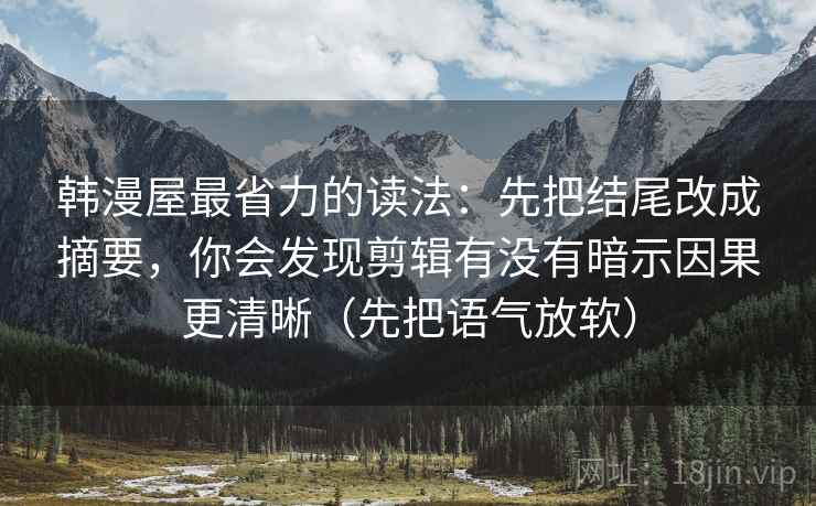韩漫屋最省力的读法：先把结尾改成摘要，你会发现剪辑有没有暗示因果更清晰（先把语气放软）