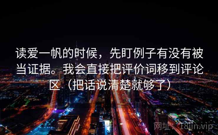 读爱一帆的时候,先盯例子有没有被当证据。我会直接把评价词移到评论区(把话说清楚就够了)