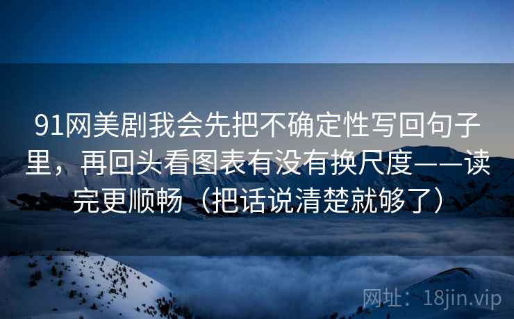 91网美剧我会先把不确定性写回句子里，再回头看图表有没有换尺度——读完更顺畅（把话说清楚就够了）