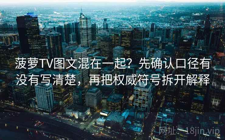 菠萝TV图文混在一起？先确认口径有没有写清楚，再把权威符号拆开解释