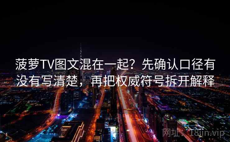 菠萝TV图文混在一起？先确认口径有没有写清楚，再把权威符号拆开解释