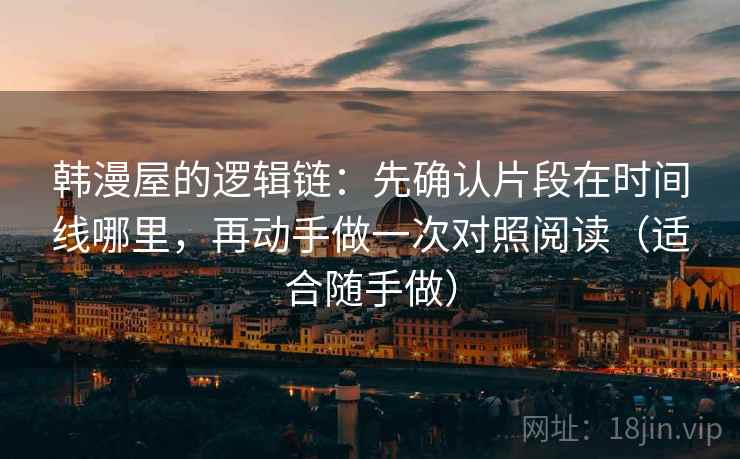 韩漫屋的逻辑链：先确认片段在时间线哪里，再动手做一次对照阅读（适合随手做）