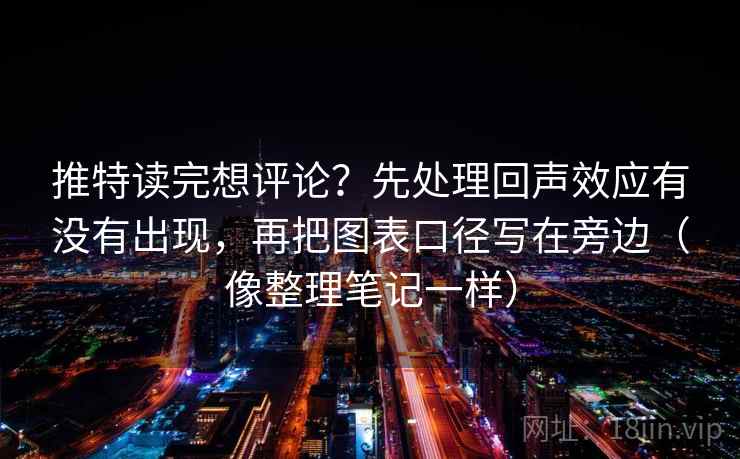推特读完想评论？先处理回声效应有没有出现，再把图表口径写在旁边（像整理笔记一样）