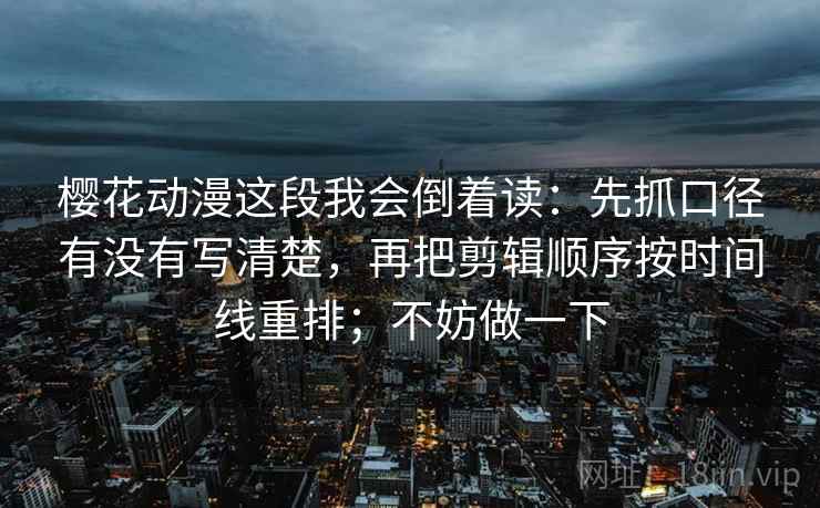 樱花动漫这段我会倒着读：先抓口径有没有写清楚，再把剪辑顺序按时间线重排；不妨做一下