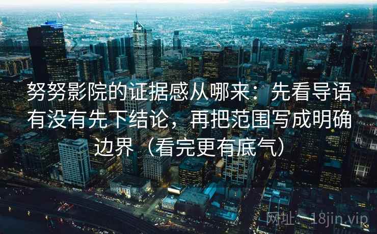努努影院的证据感从哪来：先看导语有没有先下结论，再把范围写成明确边界（看完更有底气）