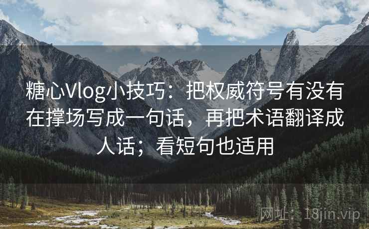 糖心Vlog小技巧：把权威符号有没有在撑场写成一句话，再把术语翻译成人话；看短句也适用