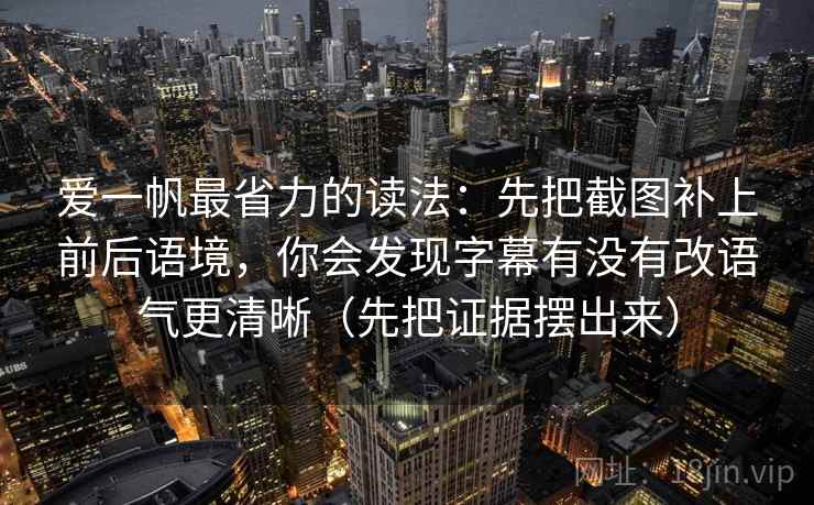 爱一帆最省力的读法：先把截图补上前后语境，你会发现字幕有没有改语气更清晰（先把证据摆出来）