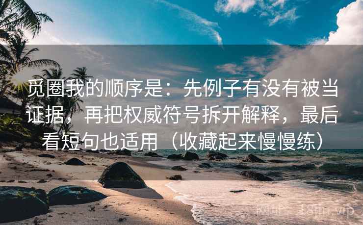 觅圈我的顺序是：先例子有没有被当证据，再把权威符号拆开解释，最后看短句也适用（收藏起来慢慢练）