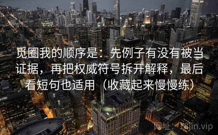 觅圈我的顺序是：先例子有没有被当证据，再把权威符号拆开解释，最后看短句也适用（收藏起来慢慢练）